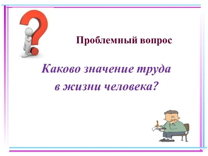 Проблемный вопрос Каково значение труда в жизни человека?