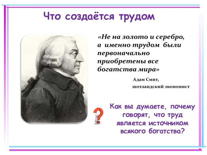 Что создаётся трудом Как вы думаете, почему говорят, что труд является источником всякого богатства?