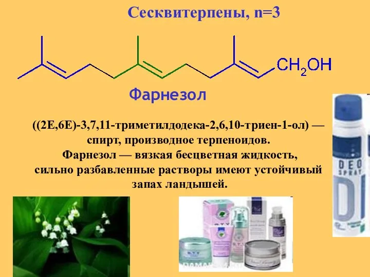 Фарнезол ((2E,6E)-3,7,11-триметилдодека-2,6,10-триен-1-ол) — спирт, производное терпеноидов. Фарнезол — вязкая бесцветная жидкость,