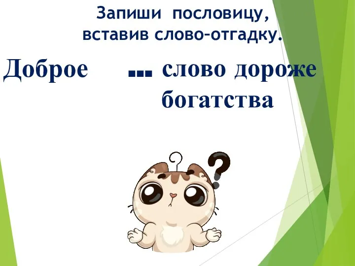 Запиши пословицу, вставив слово–отгадку. … слово дороже богатства Доброе