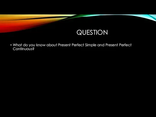 QUESTION What do you know about Present Perfect Simple and Present Perfect Continuous?