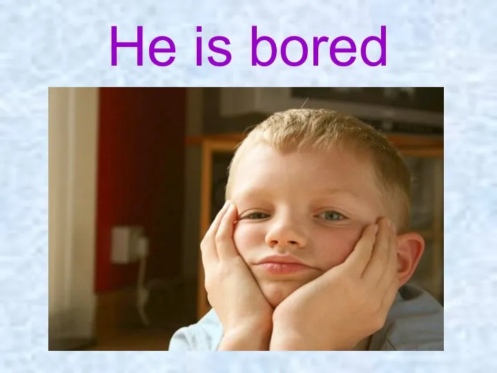 He is bored