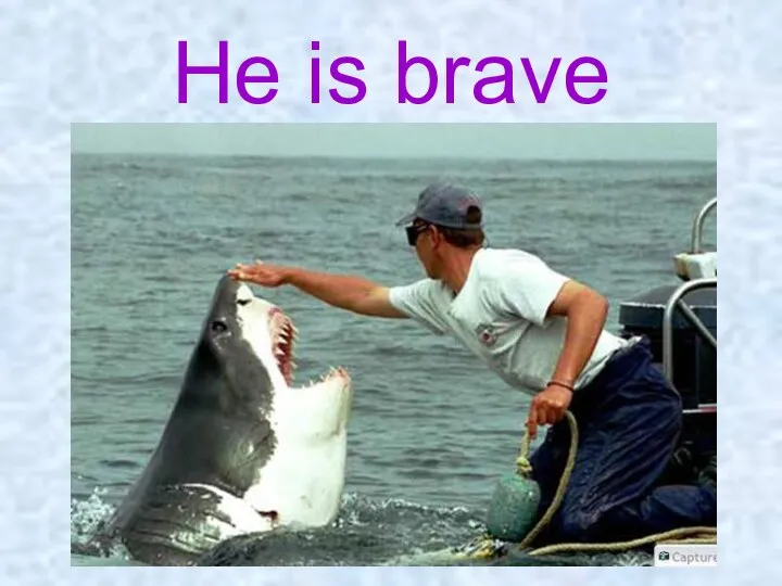 He is brave