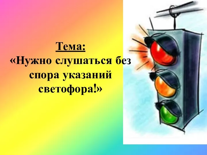 Тема: «Нужно слушаться без спора указаний светофора!»