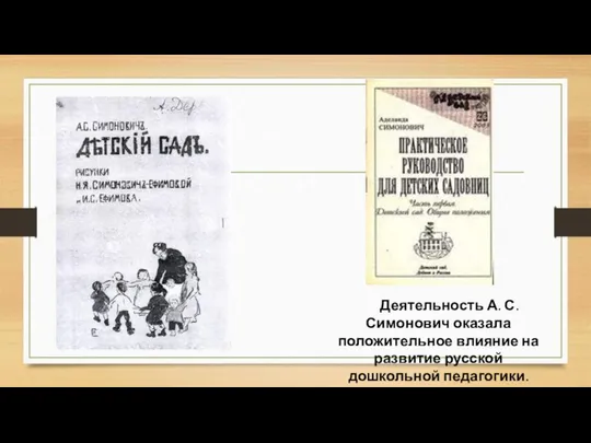 Деятельность А. С. Симонович оказала положительное влияние на развитие русской дошкольной педагогики.