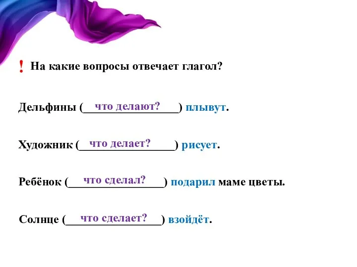 На какие вопросы отвечает глагол? ! Дельфины (________________) плывут. Художник (________________)