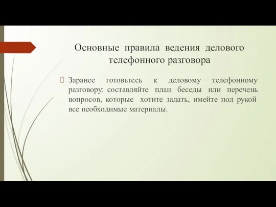 Основные правила ведения делового телефонного разговора Заранее готовьтесь к деловому телефонному