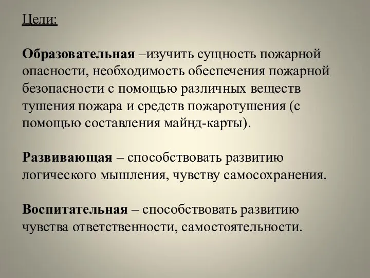 Цели: Образовательная –изучить сущность пожарной опасности, необходимость обеспечения пожарной безопасности с