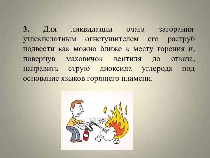 3. Для ликвидации очага загорания углекислотным огнетушителем его раструб подвести как