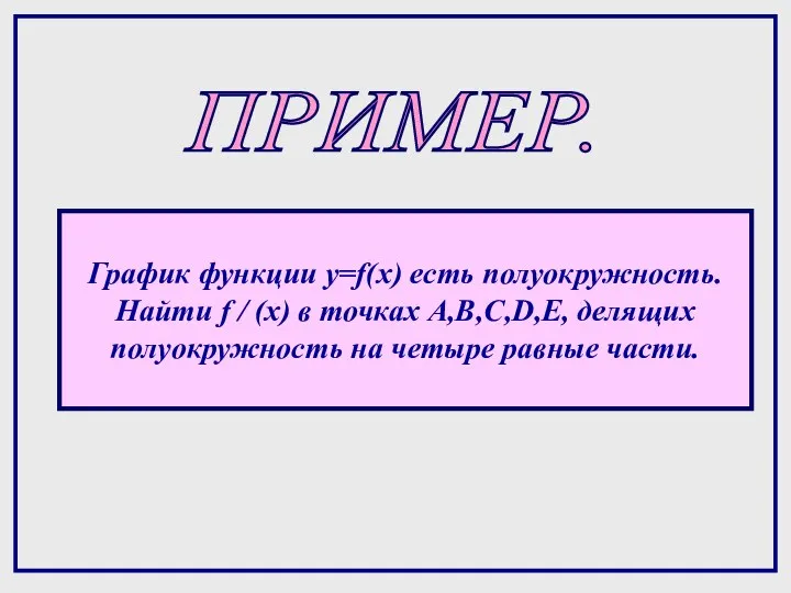 ПРИМЕР. График функции y=f(x) есть полуокружность. Найти f / (x) в