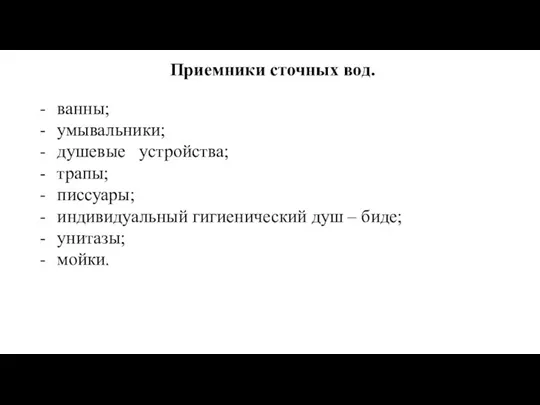 Приемники сточных вод. ванны; умывальники; душевые устройства; трапы; писсуары; индивидуальный гигиенический душ – биде; унитазы; мойки.