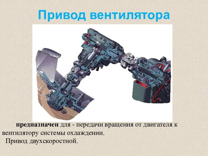 Привод вентилятора предназначен для - передачи вращения от двигателя к вентилятору системы охлаждении. Привод двухскоростной.