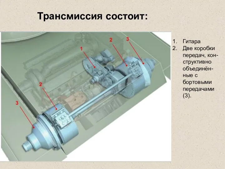 Трансмиссия состоит: Гитара Две коробки передач, кон-структивно объединён-ные с бортовыми передачами (3).