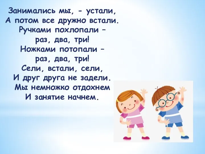 Занимались мы, - устали, А потом все дружно встали. Ручками похлопали