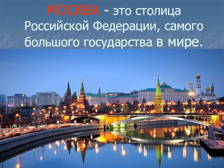 МОСКВА - это столица Российской Федерации, самого большого государства в мире.