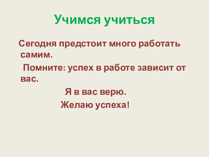 Учимся учиться Сегодня предстоит много работать самим. Помните: успех в работе