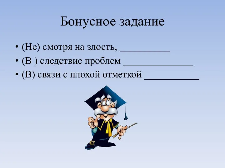 Бонусное задание (Не) смотря на злость, __________ (В ) следствие проблем