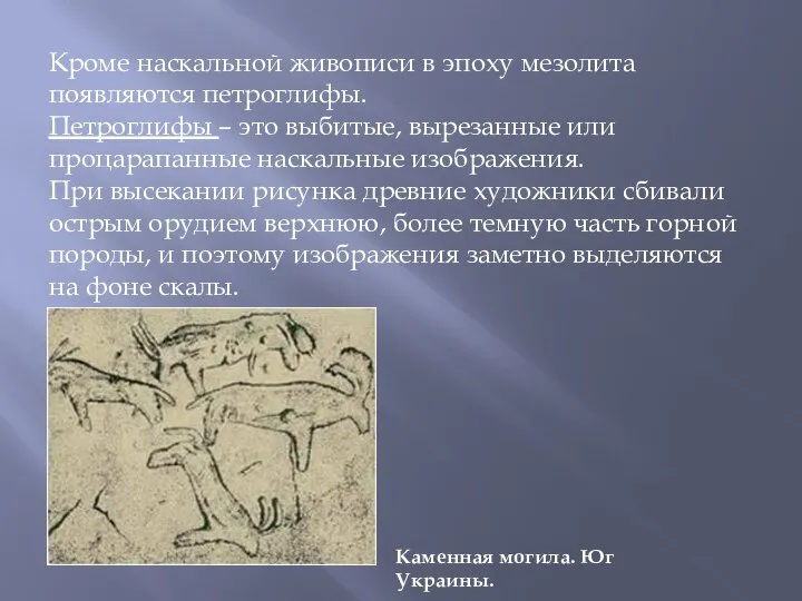 Кроме наскальной живописи в эпоху мезолита появляются петроглифы. Петроглифы – это