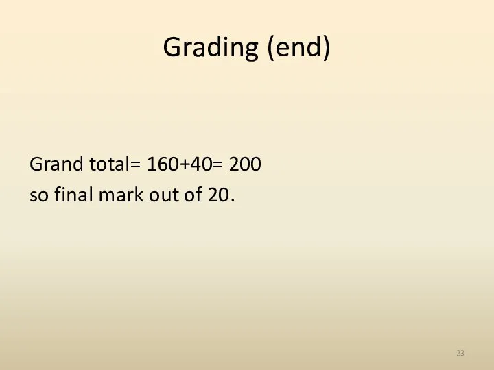 Grading (end) Grand total= 160+40= 200 so final mark out of 20.