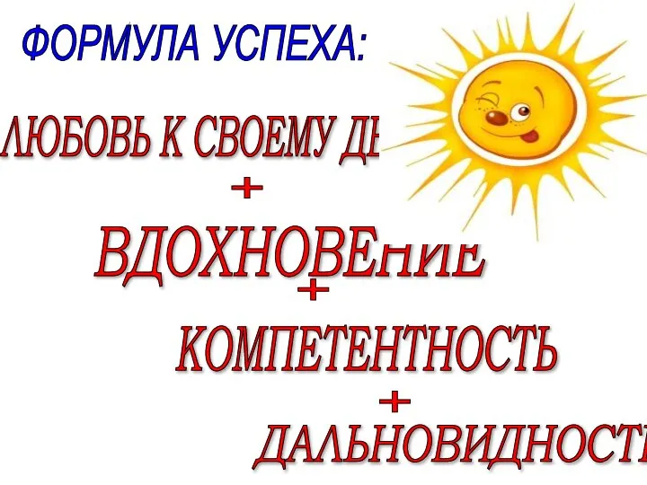 ФОРМУЛА УСПЕХА: ВДОХНОВЕНИЕ КОМПЕТЕНТНОСТЬ ДАЛЬНОВИДНОСТЬ ЛЮБОВЬ К СВОЕМУ ДЕЛУ + + +