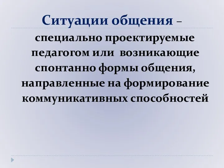 Ситуации общения – специально проектируемые педагогом или возникающие спонтанно формы общения, направленные на формирование коммуникативных способностей