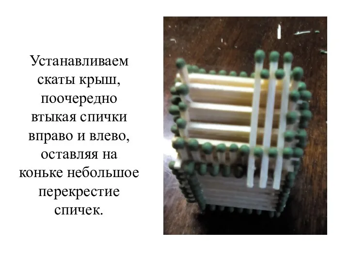 Устанавливаем скаты крыш, поочередно втыкая спички вправо и влево, оставляя на коньке небольшое перекрестие спичек.