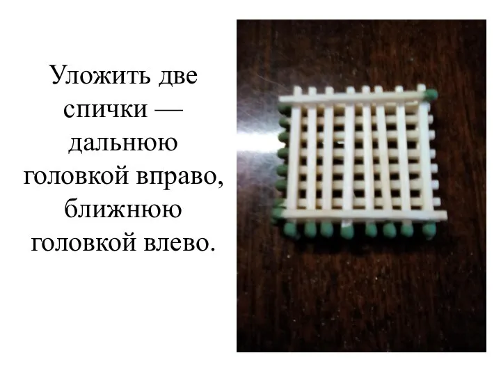 Уложить две спички — дальнюю головкой вправо, ближнюю головкой влево.