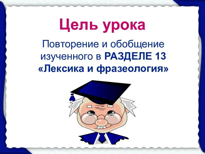 Цель урока Повторение и обобщение изученного в РАЗДЕЛЕ 13 «Лексика и фразеология»