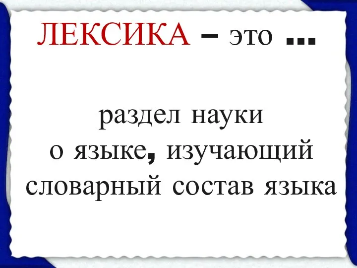 ЛЕКСИКА – это … раздел науки о языке, изучающий словарный состав языка