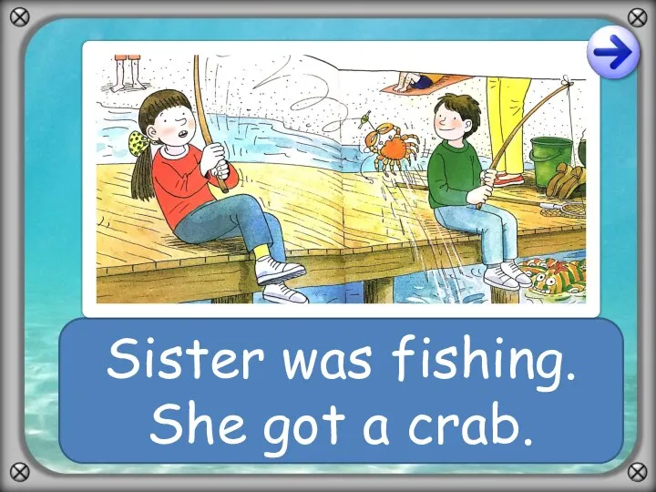 Sister was fishing. She got a crab.