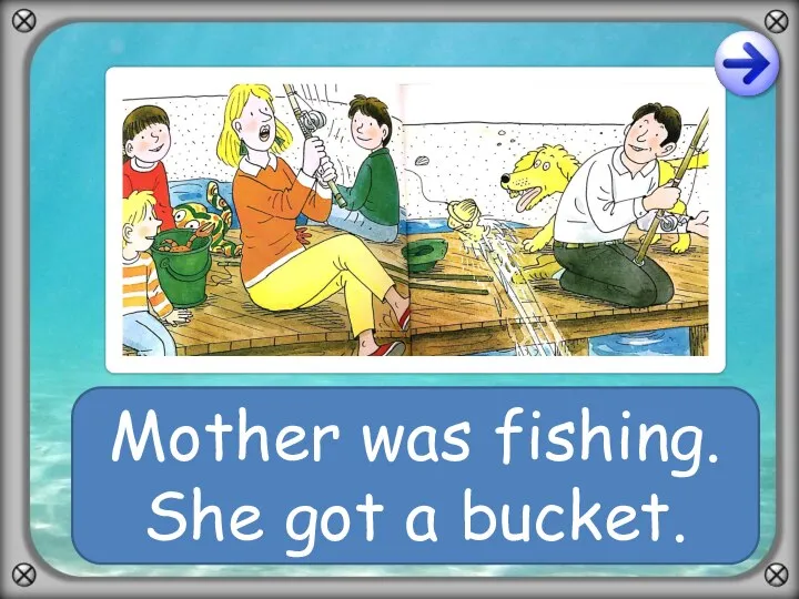 Mother was fishing. She got a bucket.