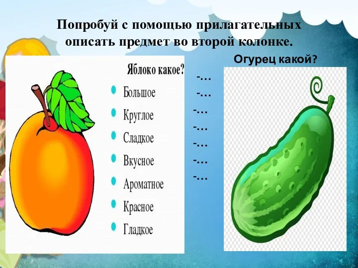 Попробуй с помощью прилагательных описать предмет во второй колонке. Огурец какой?