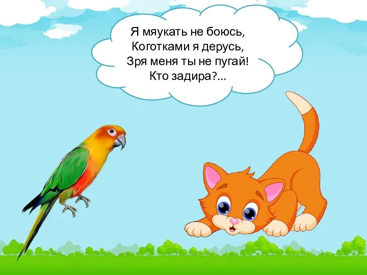 Я мяукать не боюсь, Коготками я дерусь, Зря меня ты не пугай! Кто задира?...