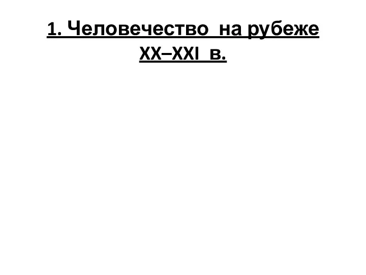 1. Человечество на рубеже XX–XXI в.