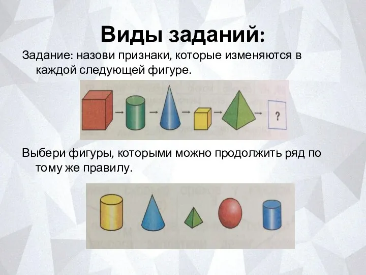 Виды заданий: Задание: назови признаки, которые изменяются в каждой следующей фигуре.