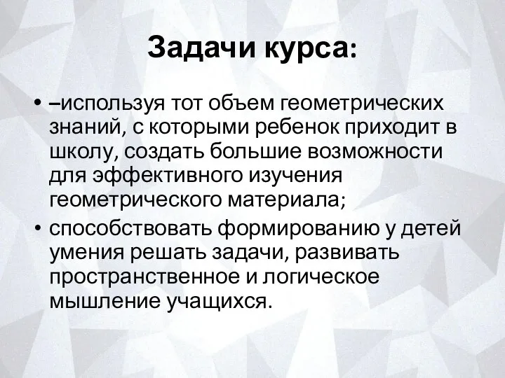 Задачи курса: –используя тот объем геометрических знаний, с которыми ребенок приходит