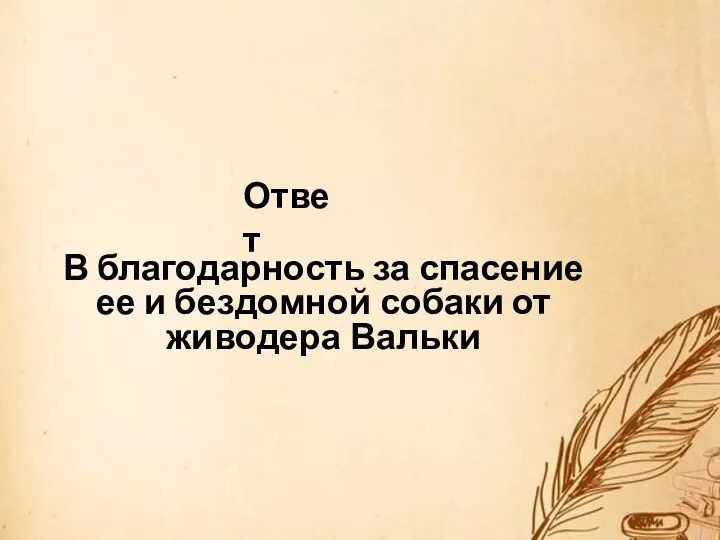 В благодарность за спасение ее и бездомной собаки от живодера Вальки Ответ