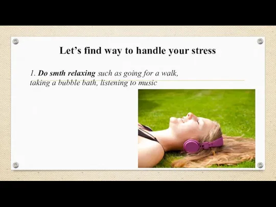 Let’s find way to handle your stress 1. Do smth relaxing