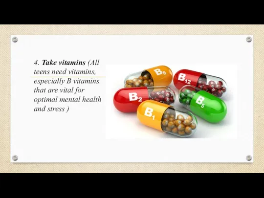 4. Take vitamins (All teens need vitamins, especially B vitamins that