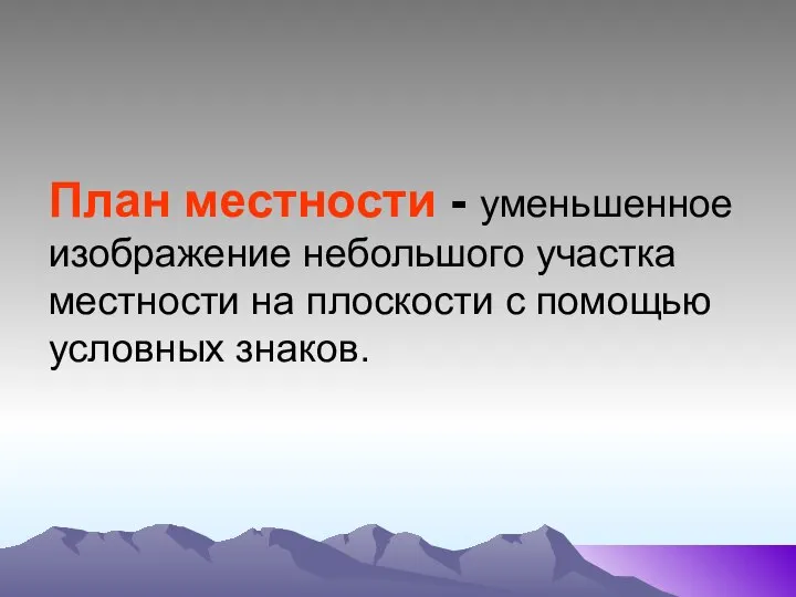 План местности - уменьшенное изображение небольшого участка местности на плоскости с помощью условных знаков.