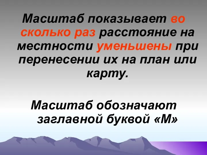 Масштаб показывает во сколько раз расстояние на местности уменьшены при перенесении