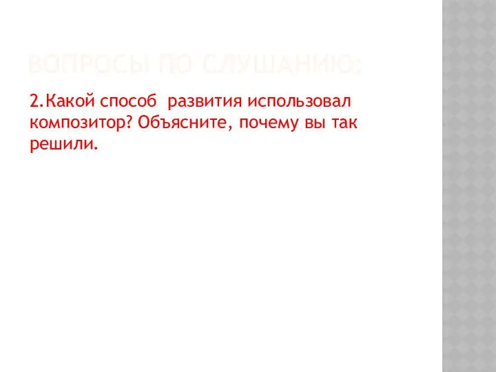 ВОПРОСЫ ПО СЛУШАНИЮ: 2.Какой способ развития использовал композитор? Объясните, почему вы так решили.