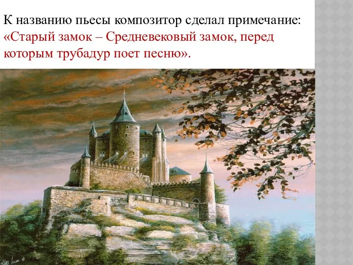 К названию пьесы композитор сделал примечание: «Старый замок – Средневековый замок, перед которым трубадур поет песню».