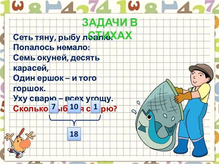 Сеть тяну, рыбу ловлю. Попалось немало: Семь окуней, десять карасей, Один