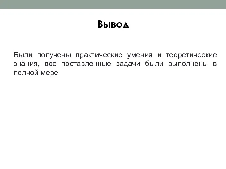 Вывод Были получены практические умения и теоретические знания, все поставленные задачи были выполнены в полной мере