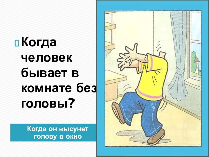 Когда он высунет голову в окно Когда человек бывает в комнате без головы?