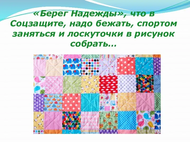 «Берег Надежды», что в Соцзащите, надо бежать, спортом заняться и лоскуточки в рисунок собрать…