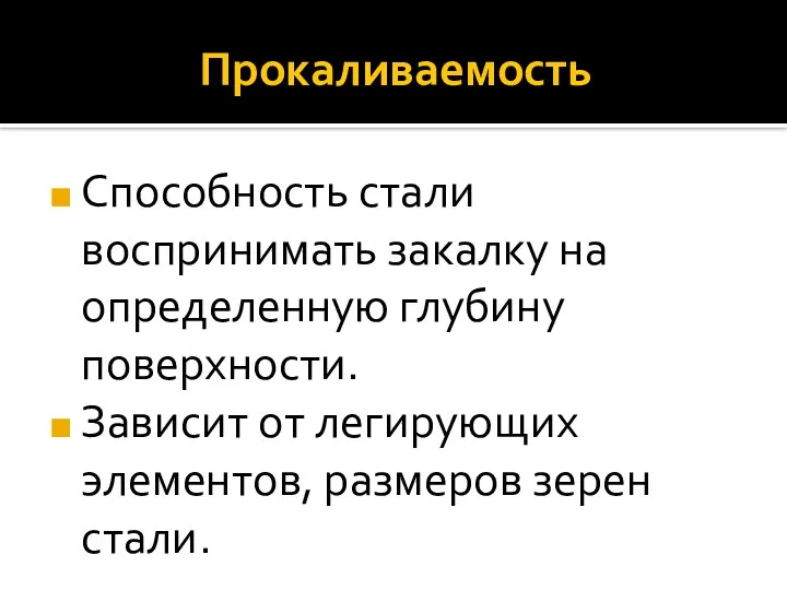 Прокаливаемость Способность стали воспринимать закалку на определенную глубину поверхности. Зависит от легирующих элементов, размеров зерен стали.