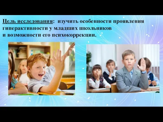 Цель исследования: изучить особенности проявления гиперактивности у младших школьников и возможности его психокоррекции.