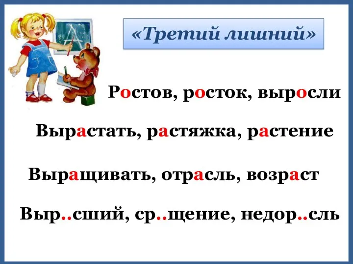 Вырастать, растяжка, растение «Третий лишний» Ростов, росток, выросли Выращивать, отрасль, возраст Выр..сший, ср..щение, недор..сль